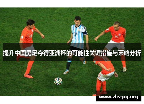 提升中国男足夺得亚洲杯的可能性关键措施与策略分析