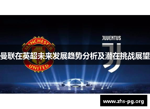 曼联在英超未来发展趋势分析及潜在挑战展望