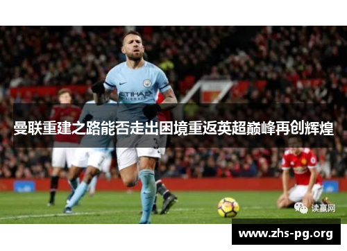 曼联重建之路能否走出困境重返英超巅峰再创辉煌