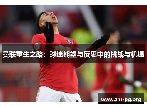 曼联重生之路：球迷期望与反思中的挑战与机遇