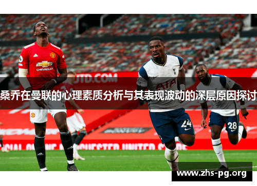桑乔在曼联的心理素质分析与其表现波动的深层原因探讨
