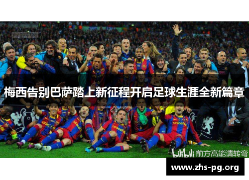 梅西告别巴萨踏上新征程开启足球生涯全新篇章