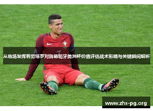 从临场发挥看劳塔罗对阵葡萄牙美洲杯价值评估战术影响与关键瞬间解析